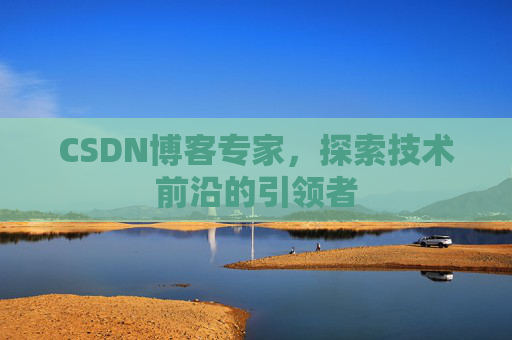 CSDN博客专家,探索技术前沿的引领者